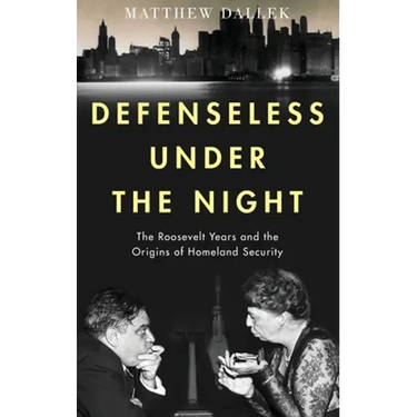 Defenseless Under the Night: The Roosevelt Years and the Origins of Homeland Security