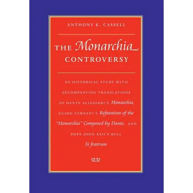 The Monarchia Controversy An Historical Study with Accompanying Translations of Dante Alighieri's Monarchia, Guido Vernani's Refutation of the Monarch