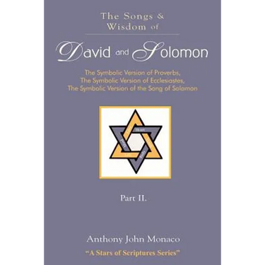 The Songs and Wisdom of DAVID AND SOLOMON Part II: The Symbolic Version of Proverbs, The Symbolic Version of Ecclesiastes, The Symbolic Version of the