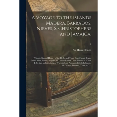 A Voyage to the Islands Madera, Barbados, Nieves, S. Christophers and Jamaica,: With the Natural History of the Herbs and Trees, Four-footed Beasts, F