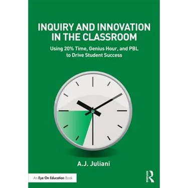 Inquiry and Innovation in the Classroom: Using 20% Time, Genius Hour, and Pbl to Drive Student Success