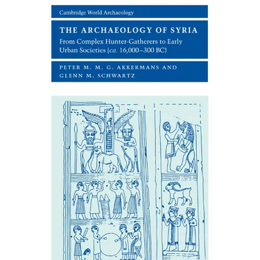 The Archaeology of Syria: From Complex Hunter-Gatherers to Early Urban Societies (c. 16,000-300 BC)