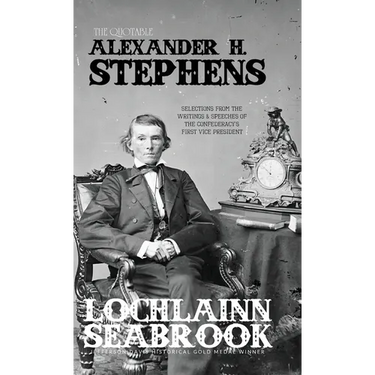 The Quotable Alexander H. Stephens: Selections from the Writings and Speeches of the Confederacy's First Vice President