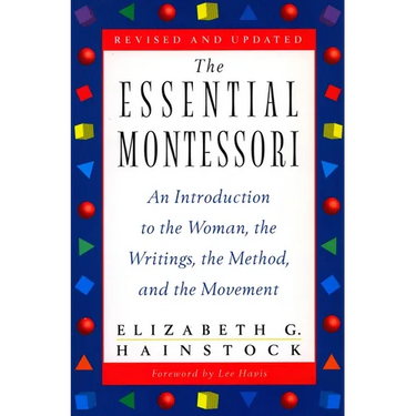 The Essential Montessori: An Introduction to the Woman, the Writings, the Method, and the Movement