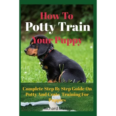 How To Potty Train Your Puppy: Complete Step By Step Guide On Potty And Crate Training For Puppies