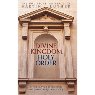 Divine Kingdom, Holy Order: The Political Writings of Martin Luther