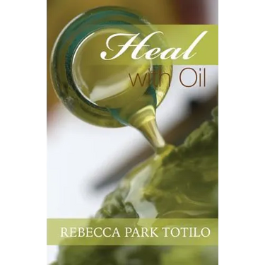 Heal With Oil: How to Use the Essential Oils of Ancient Scripture