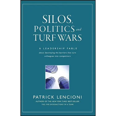 Silos, Politics and Turf Wars: A Leadership Fable about Destroying the Barriers That Turn Colleagues Into Competitors