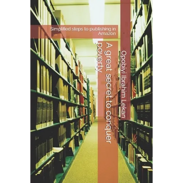 A great secret to conquer poverty: Simplified steps to publishing in Amazon
