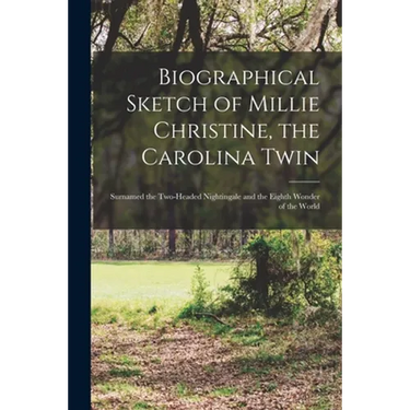 Biographical Sketch of Millie Christine, the Carolina Twin: Surnamed the Two-headed Nightingale and the Eighth Wonder of the World