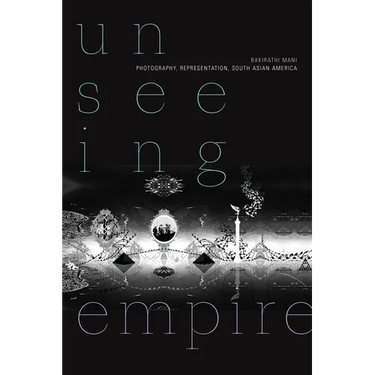 Unseeing Empire: Photography, Representation, South Asian America