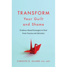 Transform Your Guilt and Shame: Evidence-Based Strategies to Heal from Trauma and Adversity