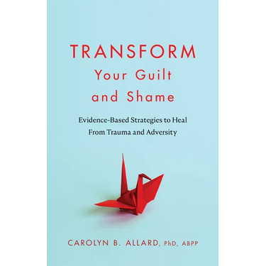 Transform Your Guilt and Shame: Evidence-Based Strategies to Heal from Trauma and Adversity
