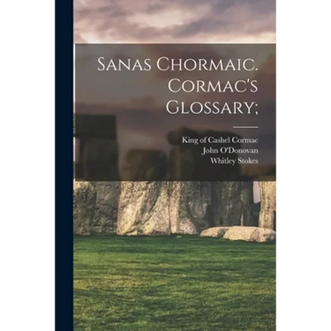 Sanas Chormaic. Cormac's Glossary;