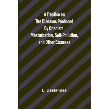 A Treatise on the Diseases Produced By Onanism, Masturbation, Self-Pollution, and Other Excesses