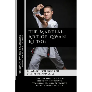 The Martial Art of Qwan Ki Do: A Harmonious Blend of Discipline and Skill: Uncovering the Rich History, Intricate Techniques, and Effective Self-Defe