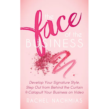 The Face of the Business: Develop Your Signature Style, Step Out from Behind the Curtain and Catapult Your Business on Video