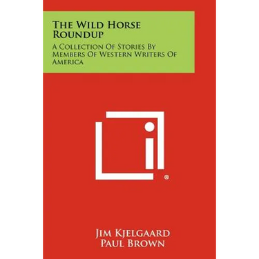 The Wild Horse Roundup: A Collection Of Stories By Members Of Western Writers Of America