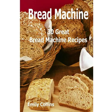 Machine Recipes: 30 Great Bread Machine Recipes: 30 Great Bread Machine Recipes