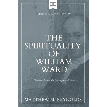 The Spirituality of William Ward: Unsung Hero of the Serampore Mission