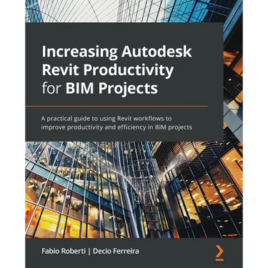 Increasing Autodesk Revit Productivity for BIM Projects: A practical guide to using Revit workflows to improve productivity and efficiency in BIM proj