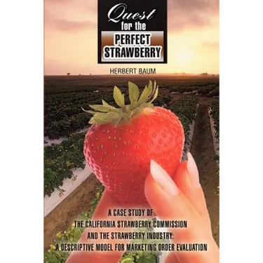 Quest for the Perfect Strawberry: A Case Study of the California Strawberry Commission and the Strawberry Industry: A Descriptive Model for Marketing