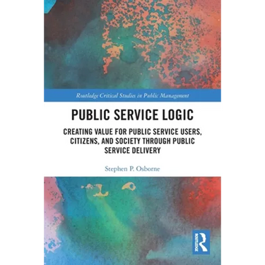 Public Service Logic: Creating Value for Public Service Users, Citizens, and Society Through Public Service Delivery