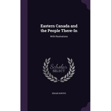 Eastern Canada and the People There-In: With Illustrations
