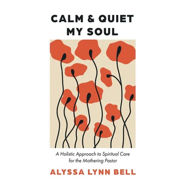 Calm and Quiet My Soul: A Holistic Approach to Spiritual Care for the Mothering Pastor