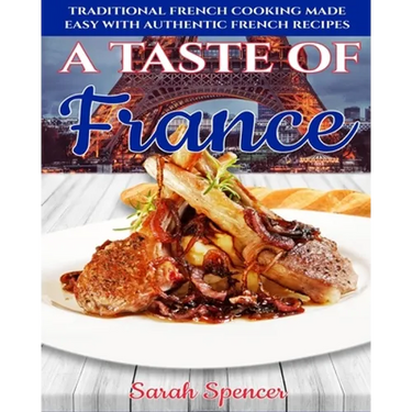 A Taste of France: Traditional French Cooking Made Easy with Authentic French Recipes