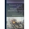 Pleasant Places on the Philadelphia & Reading Railway ..