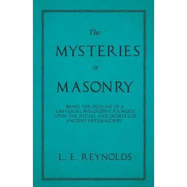 The Mysteries of Masonry - Being the Outline of a Universal Philosophy Founded Upon the Ritual and Degrees of Ancient Freemasonry.