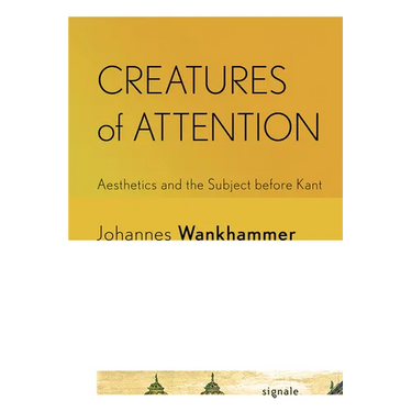 Creatures of Attention: Aesthetics and the Subject Before Kant
