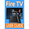 Fire TV User Guide: The Ultimate Guide to Master Your Amazon Fire TV