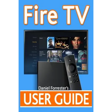 Fire TV User Guide: The Ultimate Guide to Master Your Amazon Fire TV