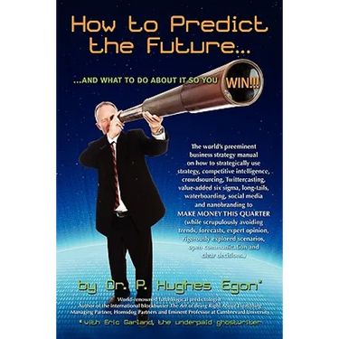 How to Predict the Future and what to do about it so you Win!: The world's preeminent business strategy manual on how to strategically use strategy, c