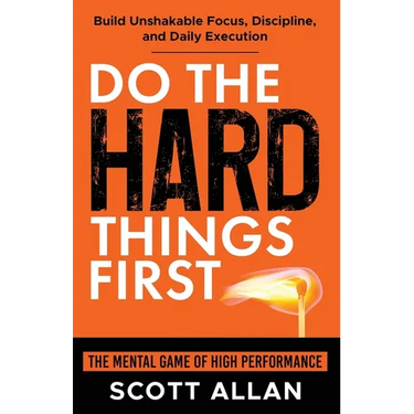Do the Hard Things First: The Mental Game of High Performance: Build Unshakable Focus, Discipline, and Daily Execution