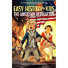 Easy History for Kids: The American Revolution: The Young Readers' Fun and Interesting Guide to Early American History