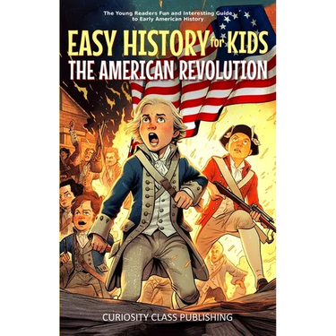 Easy History for Kids: The American Revolution: The Young Readers' Fun and Interesting Guide to Early American History