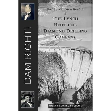 Dam Right!: Fred Lynch, Oscar Kendall & The Lynch Brothers Diamond Drilling Company