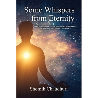 Some Whispers from Eternity: Book on Evolution of Consciousness and Upliftment of Humanity through OM Kriya Yoga