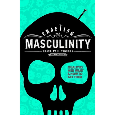 Crafting Masculinity: Qualities Men Want & How to Get Them