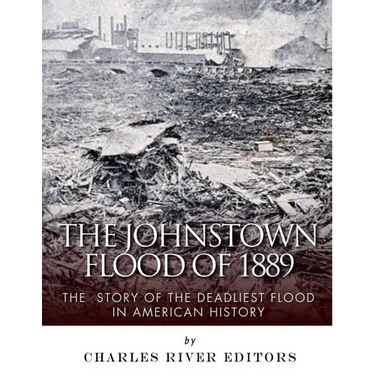 The Johnstown Flood of 1889: The Story of the Deadliest Flood in American History