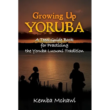 Growing Up Yoruba: A Teen Guide Book for Practicing the Yoruba Lucumi Tradition