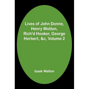 Lives of John Donne, Henry Wotton, Rich'd Hooker, George Herbert, &c, Volume 2