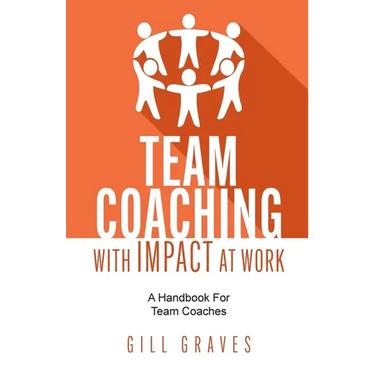 Team Coaching with Impact at Work: A Handbook for Team Coaches