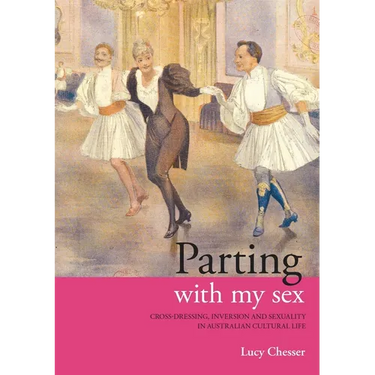 Parting with my Sex: Cross-Dressing, Inversion and Sexuality in Australian Cultural Life