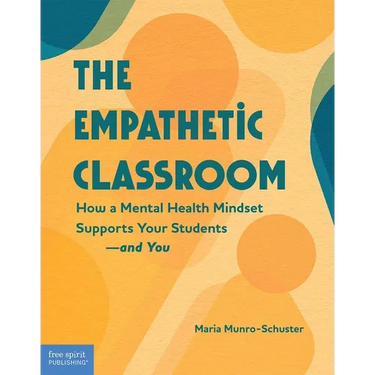 The Empathetic Classroom: How a Mental Health Mindset Supports Your Students--And You
