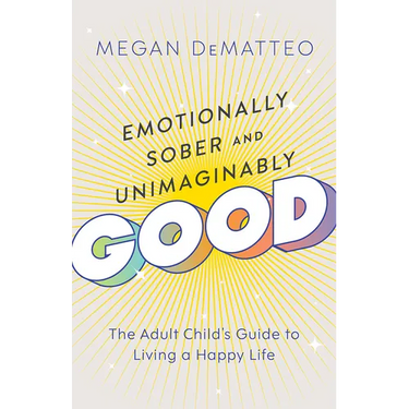 Emotionally Sober and Unimaginably Good: The Adult Child's Guide to Living a Happy Life
