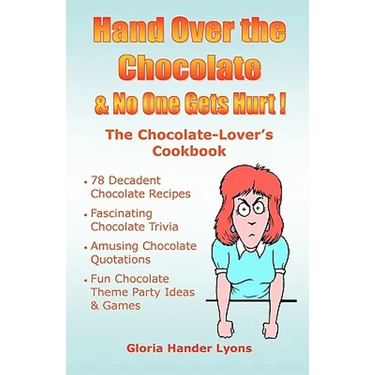Hand Over The Chocolate & No One Gets Hurt!: A Chocolate-Lover's Cookbook
